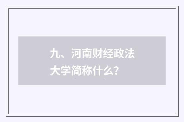 九、河南财经政法大学简称什么？