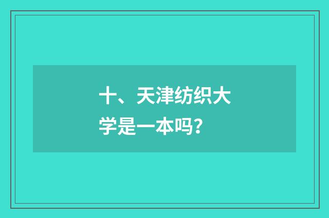 十、天津纺织大学是一本吗?