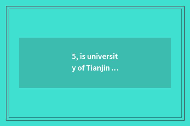 5, is university of Tianjin science and technology be still 2 originally?