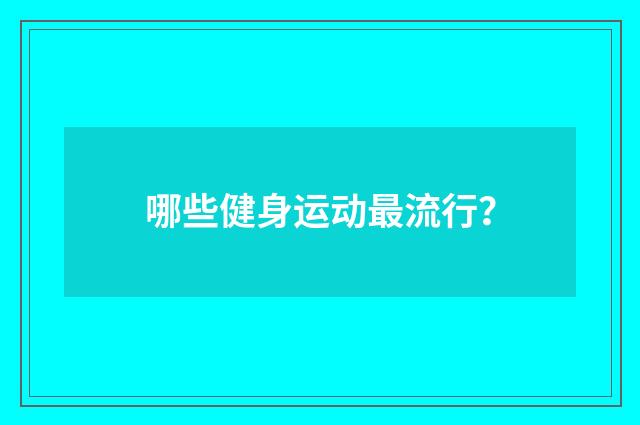 哪些健身运动最流行?