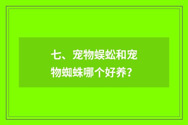 七、宠物蜈蚣和宠物蜘蛛哪个好养？
