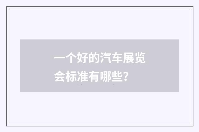 一个好的汽车展览会标准有哪些?