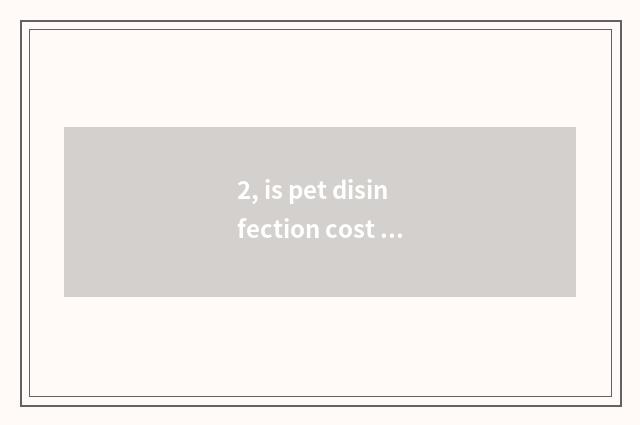 2, is pet disinfection cost reasonable?