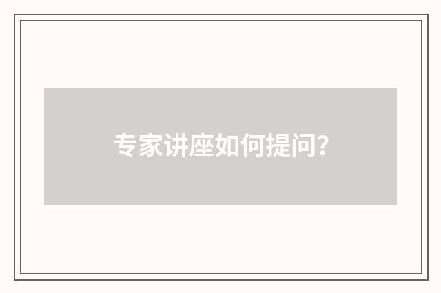 专家讲座如何提问？