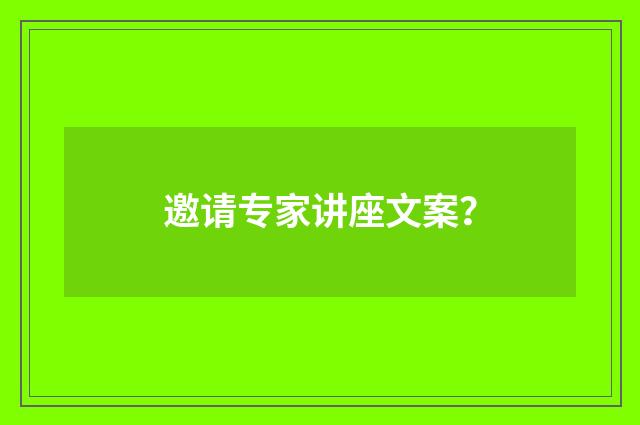 邀请专家讲座文案？