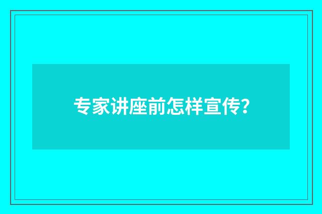 专家讲座前怎样宣传?