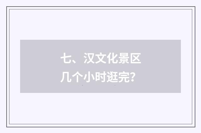 七、汉文化景区几个小时逛完?