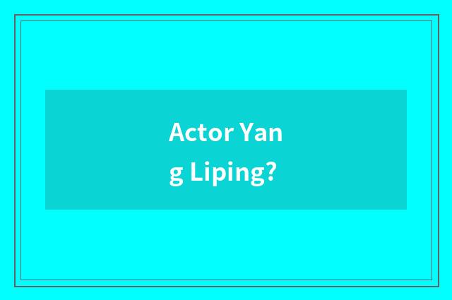 Actor Yang Liping?