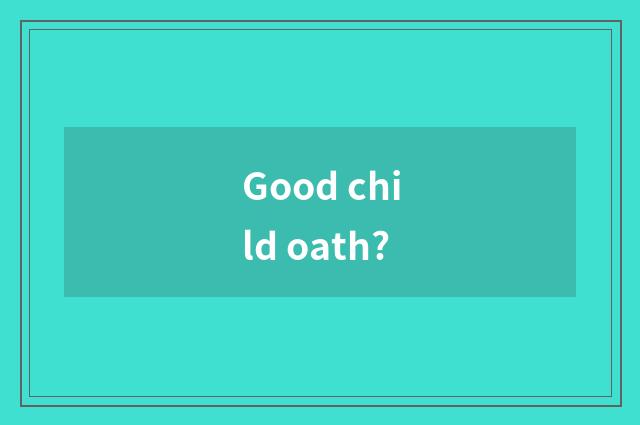 Good child oath?