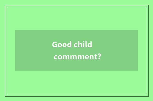 Good child commment?