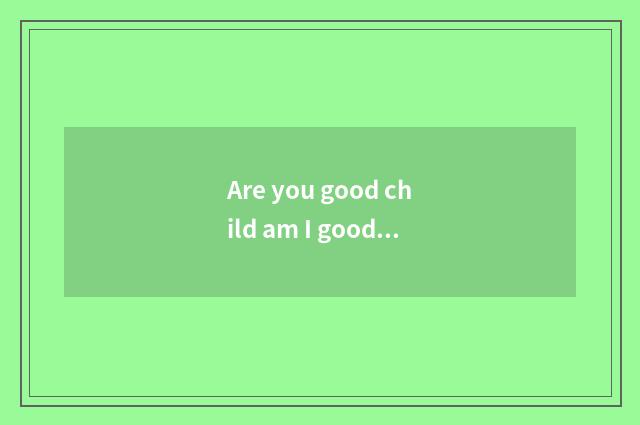 Are you good child am I good child libretto?