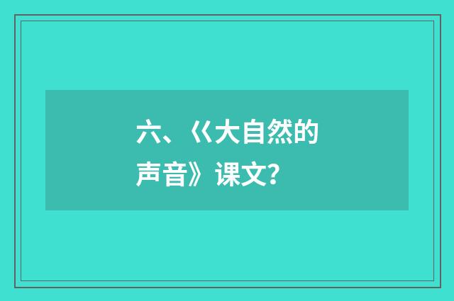 六、巜大自然的声音》课文？