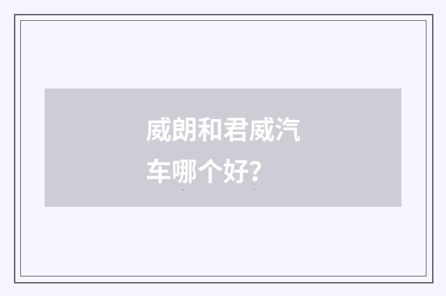 威朗和君威汽车哪个好?