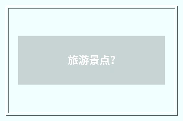 旅游景点？