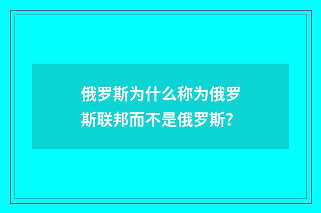 俄罗斯为什么称为俄罗斯联邦而不是俄罗斯?