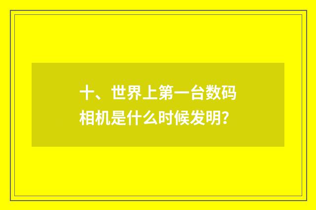 十、世界上第一台数码相机是什么时候发明?