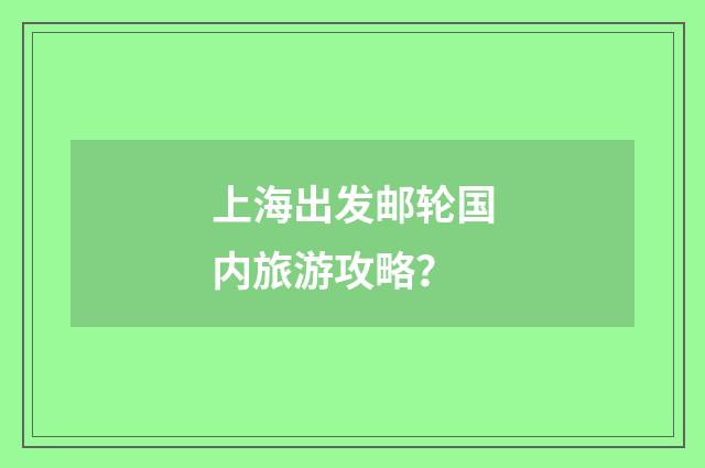 上海出发邮轮国内旅游攻略？