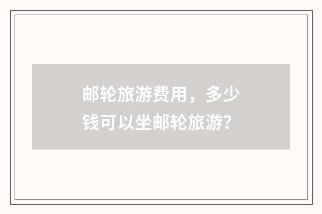 邮轮旅游费用,多少钱可以坐邮轮旅游?