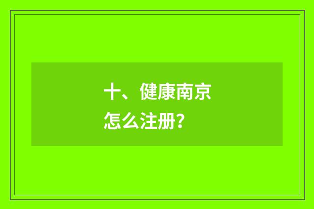 十、健康南京怎么注册?