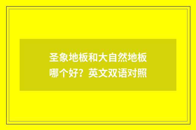 圣象地板和大自然地板哪个好?英文双语对照