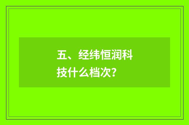 五、经纬恒润科技什么档次?