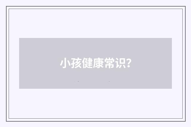 小孩健康常识?