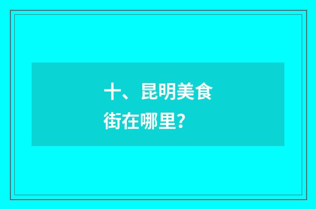 十、昆明美食街在哪里?