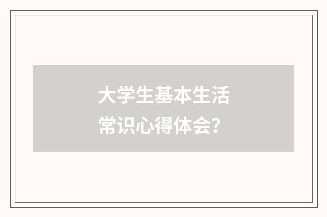 大学生基本生活常识心得体会?