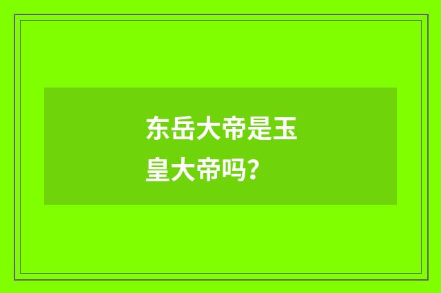 东岳大帝是玉皇大帝吗?