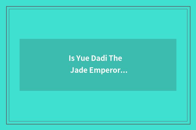 Is Yue Dadi The Jade Emperor east?