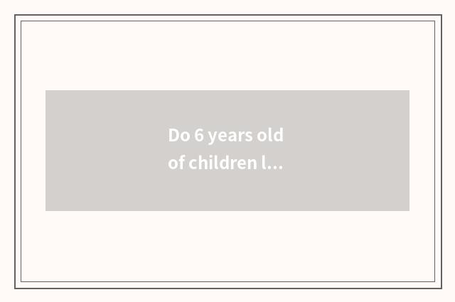 Do 6 years old of children live basically common sense?