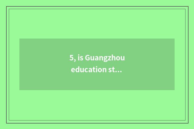 5, is Guangzhou education still Fosan very?