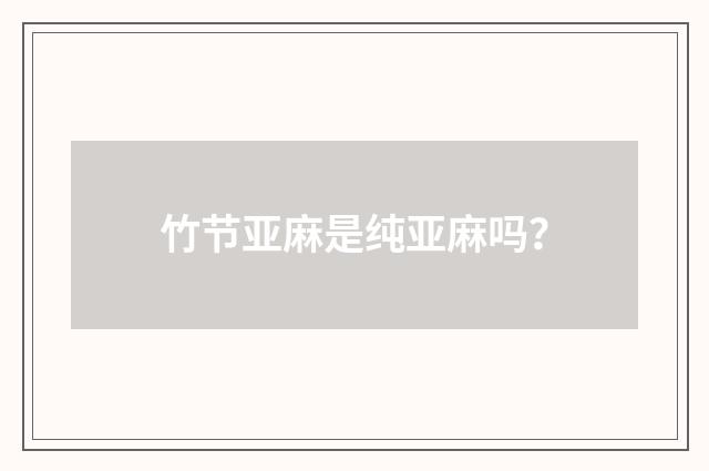 竹节亚麻是纯亚麻吗?