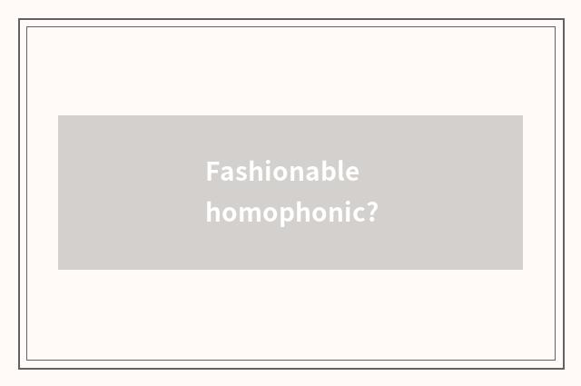 Fashionable homophonic?