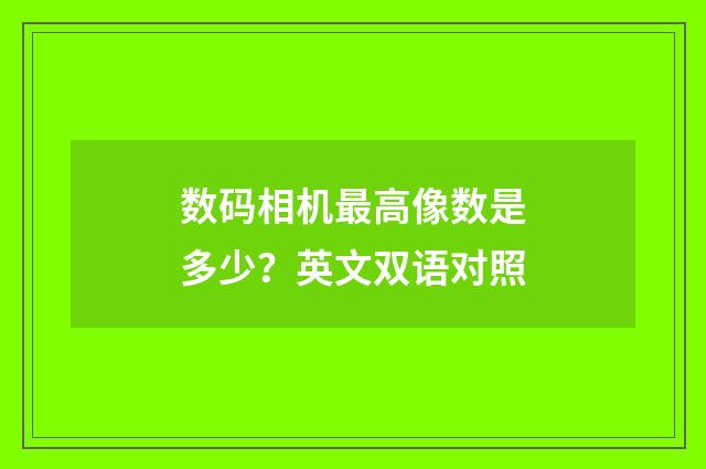 数码相机最高像数是多少?英文双语对照