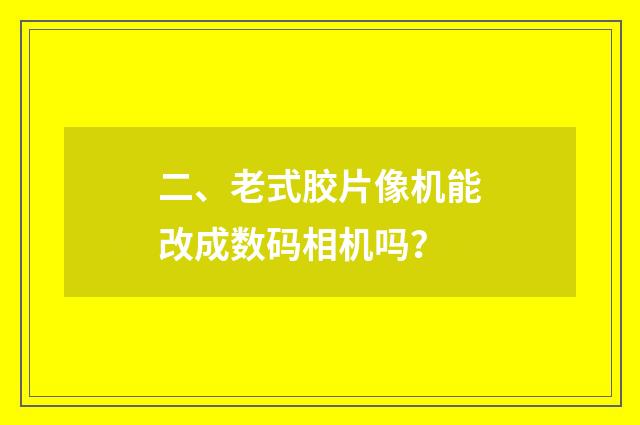 二、老式胶片像机能改成数码相机吗?