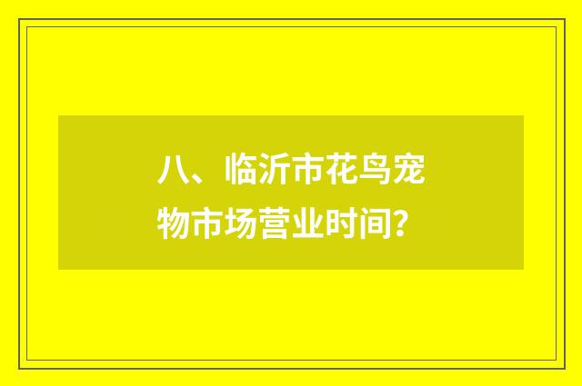 八、临沂市花鸟宠物市场营业时间?