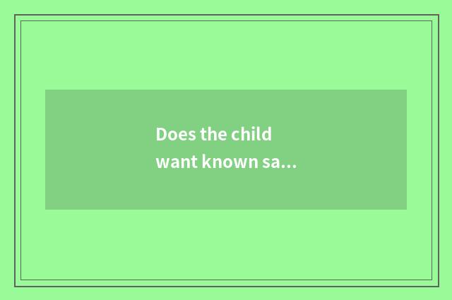 Does the child want known safe general knowledge?