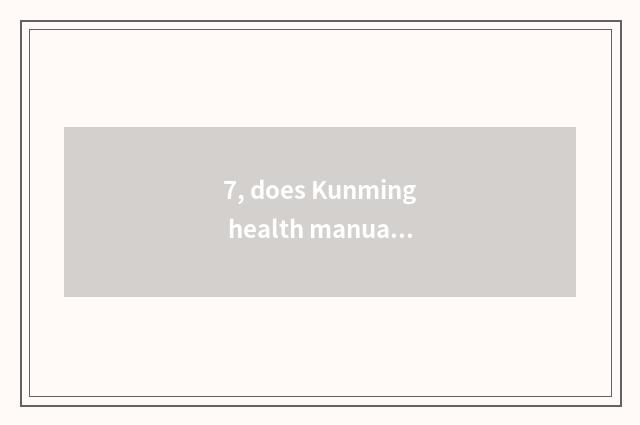 7, does Kunming health manual conduct technological process?