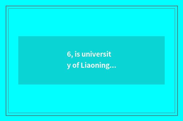 6, is university of Liaoning science and technology a few?