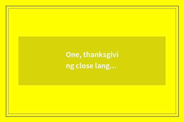 One, thanksgiving close language?