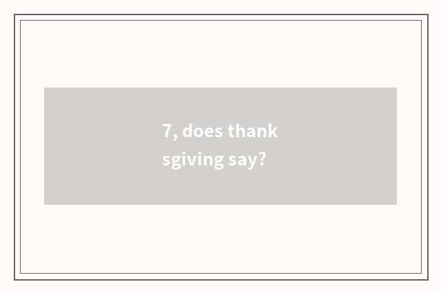 7, does thanksgiving say?