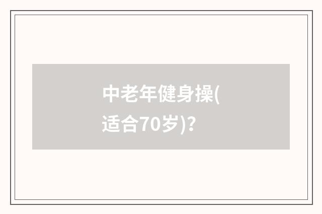 中老年健身操(适合70岁)?