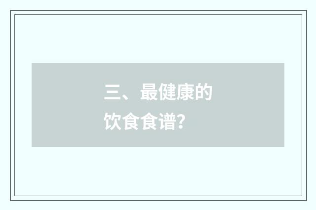 三、最健康的饮食食谱?