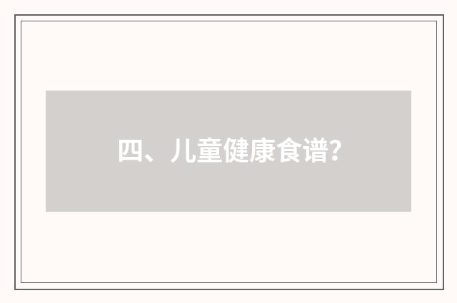 四、儿童健康食谱?