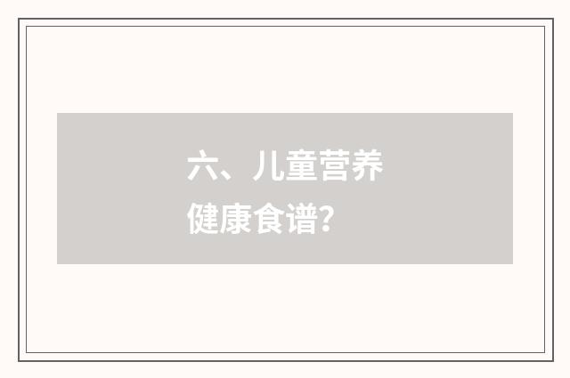 六、儿童营养健康食谱？