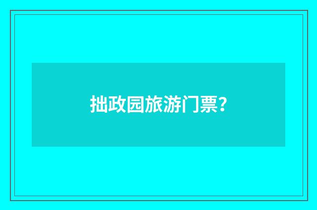 拙政园旅游门票?