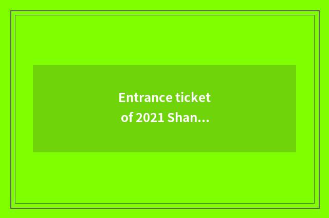 Entrance ticket of 2021 Shanghai travel?