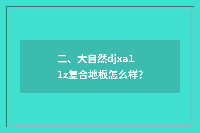 二、大自然djxa11z复合地板怎么样?