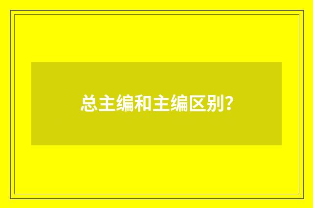 总主编和主编区别?